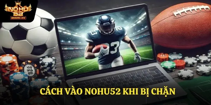 Cách Vào Nohu52 Khi Bị Chặn, An Toàn Và Bảo Mật Cho Hội Viên 1 Cách Vào Nohu52 Khi Bị Chặn, An Toàn Và Bảo Mật Cho Hội Viên